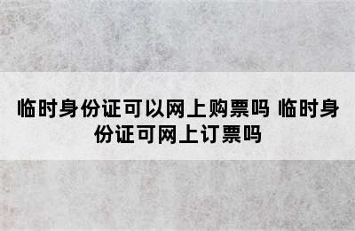 临时身份证可以网上购票吗 临时身份证可网上订票吗